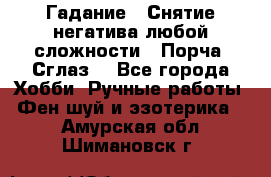 Гадание.  Снятие негатива любой сложности.  Порча. Сглаз. - Все города Хобби. Ручные работы » Фен-шуй и эзотерика   . Амурская обл.,Шимановск г.